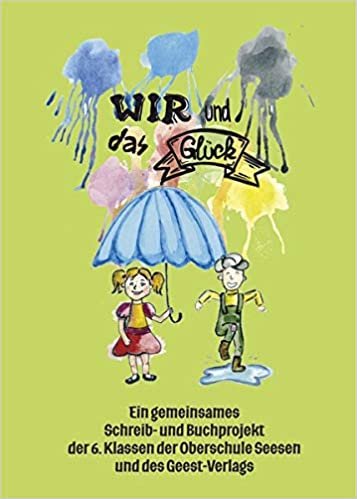 okumak Wir und das Glück: Ein gemeinsames Schreib- und Buchprojekt der 6. Klassen der Oberschule Seesen und des Geest-Verlags