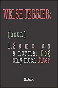 Welsh Terrier (noun) 1. Same As A Normal Dog Only Much Cuter: Notebook