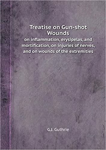 okumak Treatise on Gun-Shot Wounds on Inflammation, Erysipelas, and Mortification, on Injuries of Nerves, and on Wounds of the Extremities