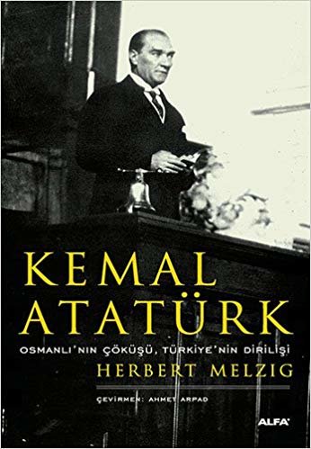 okumak Kemal Atatürk: Osmanlı&#39;nın Çöküşü, Türkiye&#39;nin Dirilişi