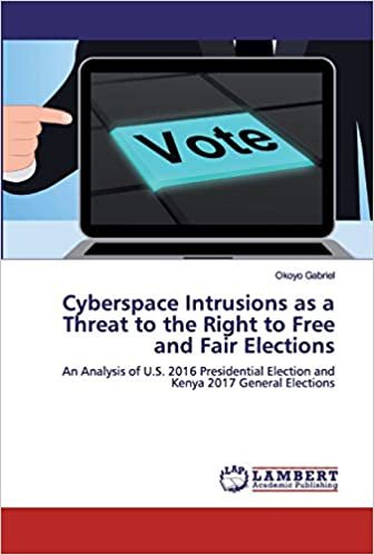 okumak Cyberspace Intrusions as a Threat to the Right to Free and Fair Elections: An Analysis of U.S. 2016 Presidential Election and Kenya 2017 General Elections