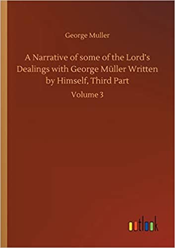 okumak A Narrative of some of the Lord&#39;s Dealings with George Müller Written by Himself, Third Part: Volume 3
