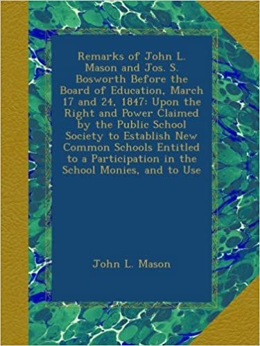 okumak Remarks of John L. Mason and Jos. S. Bosworth Before the Board of Education, March 17 and 24, 1847: Upon the Right and Power Claimed by the Public ... in the School Monies, and to Use