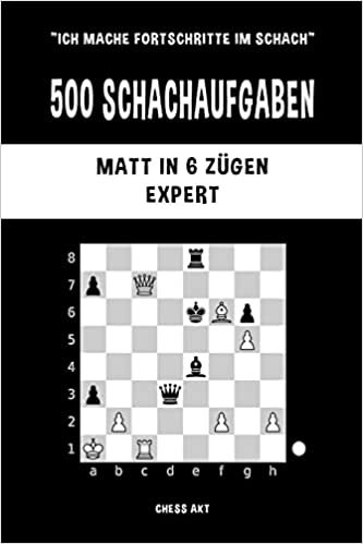 500 Schachaufgaben, Matt in 6 Zügen, Expert: Lösen Sie Schachprobleme und verbessern Sie Ihre taktischen Fähigkeiten!