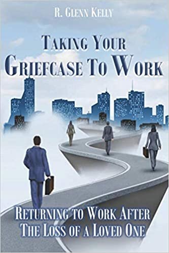 okumak Taking Your Griefcase to Work: Returning to Work After the Loss of a Loved One