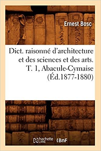 okumak Dict. raisonné d&#39;architecture et des sciences et des arts. T. 1, Abacule-Cymaise (Éd.1877-1880)