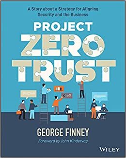 Project Zero Trust: A Story about a Strategy for A ligning Security and the Business