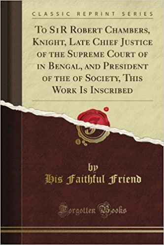 okumak To S1R Robert Chambers, Knight, Late Chief Justice of the Supreme Court of in Bengal, and President of the of Society, This Work Is Inscribed (Classic Reprint)