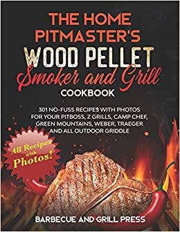 okumak The Home Pitmaster’s Wood Pellet Smoker and Grill Cookbook: 301 No-Fuss Recipes with Photos for your Pitboss, Z Grills, Camp Chef, Green Mountains, Weber, Traeger and All Outdoor Griddle