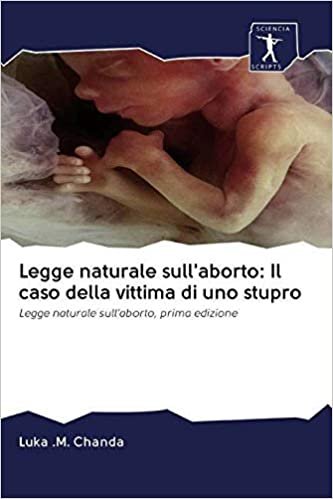 okumak Legge naturale sull&#39;aborto: Il caso della vittima di uno stupro: Legge naturale sull&#39;aborto, prima edizione