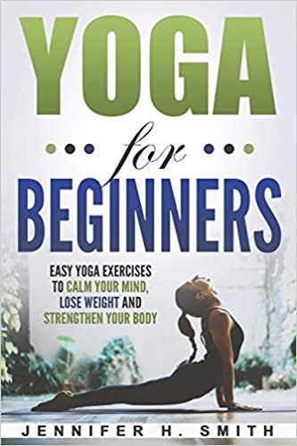 okumak Yoga for Beginners: Easy Yoga Exercises to Calm Your Mind, Lose Weight and Strengthen Your Body