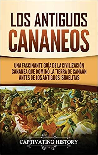 okumak Los Antiguos Cananeos: Una Fascinante Guía de la Civilización Cananea que Dominó la Tierra de Canaán Antes de los Antiguos Israelitas