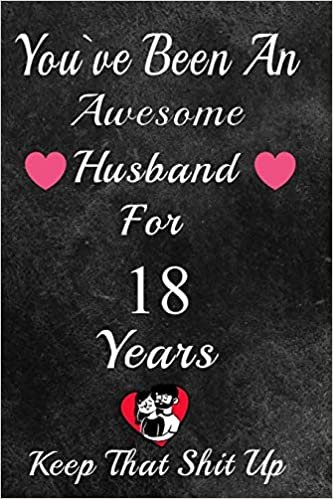 okumak You&#39;ve Been An Awesome Husband For 18 Years, Keep That Shit Up!: 18th Anniversary Gift For Husband: 18 Year Wedding Anniversary Gift For Men,18 Year Anniversary Gift For Him.