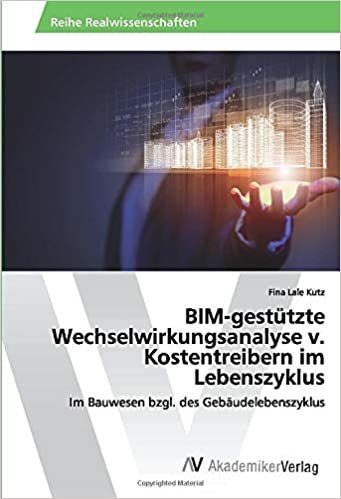 okumak BIM-gestützte Wechselwirkungsanalyse v. Kostentreibern im Lebenszyklus: Im Bauwesen bzgl. des Gebäudelebenszyklus