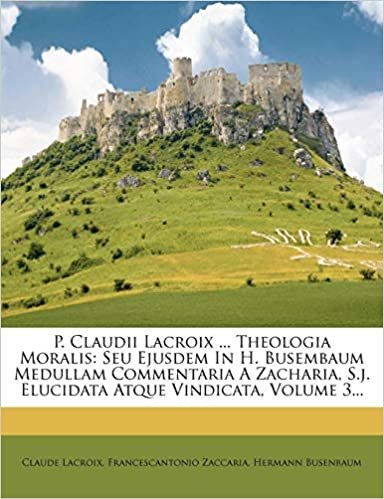 okumak P. Claudii Lacroix ... Theologia Moralis: Seu Ejusdem In H. Busembaum Medullam Commentaria A Zacharia, S.j. Elucidata Atque Vindicata, Volume 3...