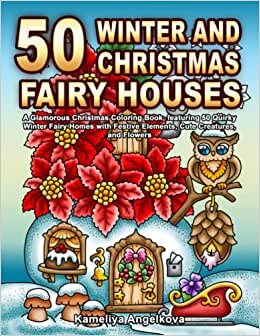 50 WINTER AND CHRISTMAS FAIRY HOUSES: A Glamorous Christmas Coloring Book, featuring 50 Quirky Winter Fairy Homes with Festive Elements, Cute Creatures, and Flowers