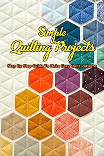 okumak Simple Quilting Projects: Step By Step Guide To Make Easy Quilt Patterns: Simple Quilting Projects