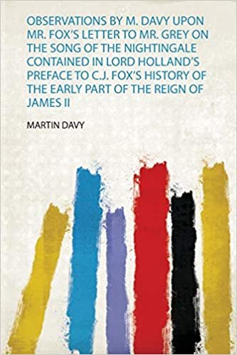 okumak Observations by M. Davy Upon Mr. Fox&#39;s Letter to Mr. Grey on the Song of the Nightingale Contained in Lord Holland&#39;s Preface to C.J. Fox&#39;s History of the Early Part of the Reign of James Ii