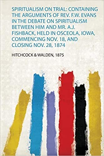 okumak Spiritualism on Trial: Containing the Arguments of Rev. F.W. Evans in the Debate on Spiritualism Between Him and Mr. A.J. Fishback, Held in Osceola, Iowa, Commencing Nov. 18, and Closing Nov. 28, 1874
