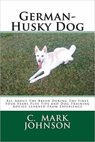 okumak German-Husky Dog: All About The Breed During The First Four Years Plus Tips and Dog Training Advice Learned From Experience