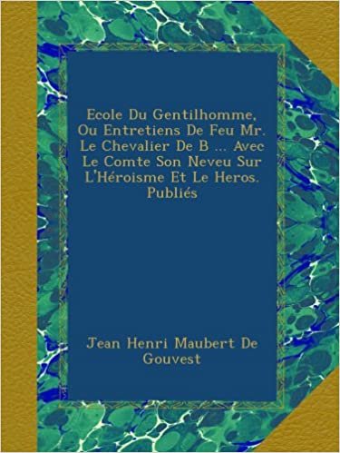 okumak Ecole Du Gentilhomme, Ou Entretiens De Feu Mr. Le Chevalier De B ... Avec Le Comte Son Neveu Sur L&#39;Héroisme Et Le Heros. Publiés