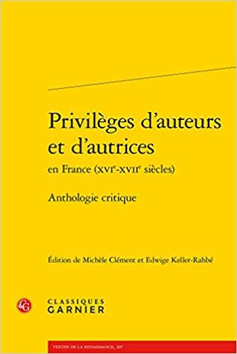 okumak Privileges d&#39;Auteurs Et d&#39;Autrices En France (Xvie-Xviie Siecles): Anthologie Critique (Textes de La Renaissance)