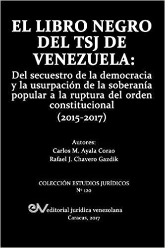 okumak EL LIBRO NEGRO DEL TSJ DE VENEZUELA: Del secuestro de la democracia y la usurpación de la soberanía popu-lar a la ruptura del orden constitucional (2015-2017)
