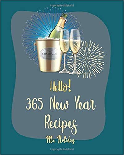 okumak Hello! 365 New Year Recipes: Best New Year Cookbook Ever For Beginners [Tea Cocktail Recipe, Vodka Cocktail Recipe, Mini Appetizer Recipes, Breakfast Pastry Cookbook, Southern Breakfast Book] [Book 1]