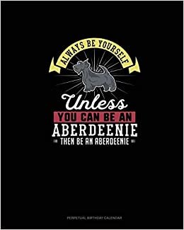 Always Be Yourself Unless You Can Be An Aberdeenie Then Be An Aberdeenie: Perpetual Birthday Calendar