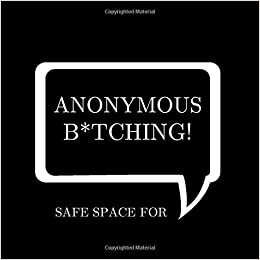 okumak SAFE SPACE FOR ANONYMOUS B*TCHING!: BLANK SPACE BOOK WHEN ADULTING GETS HARD AND THE COFFEE S