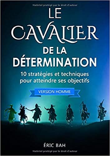 okumak Le Cavalier de la Détermination (version homme): 10 stratégies et techniques pour atteindre ses objectifs (BOOKS ON DEMAND)
