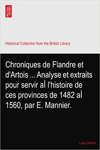 okumak Chroniques de Flandre et d&#39;Artois ... Analyse et extraits pour servir aÌ l&#39;histoire de ces provinces de 1482 aÌ 1560, par E. Mannier.