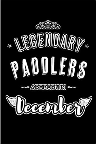 okumak Legendary Paddlers are born in December: Blank Lined sports profession Journal Notebooks Diary as Appreciation, Birthday, Welcome, Farewell, Thank ... &amp; friends. Alternative to B-day present Card