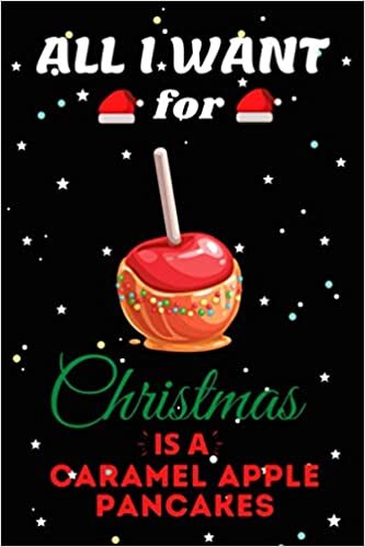 okumak All I Want For Christmas Is A Caramel Apple Pancakes Lined Notebook: Cute Christmas Journal Notebook For Kids, Men ,Women ,Friends .Who Loves ... . Gifts for Christmas Day, Holiday and Foo