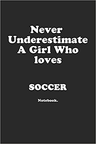 Never Underestimate A Girl Who Loves Soccer.: Notebook
