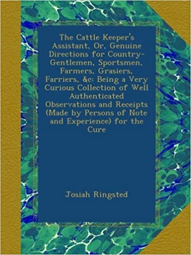 okumak The Cattle Keeper&#39;s Assistant, Or, Genuine Directions for Country-Gentlemen, Sportsmen, Farmers, Grasiers, Farriers, &amp;c: Being a Very Curious ... Persons of Note and Experience) for the Cure