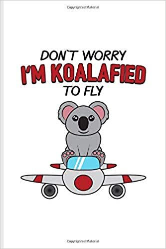 okumak Don`t Worry I&#39;m Koalafied To Fly: Funny Aviator Journal For Flight Instructors, Aviators, Jet Flying, Cockpit, Piloting &amp; Airplane Fans - 6x9 - 100 Blank Lined Pages