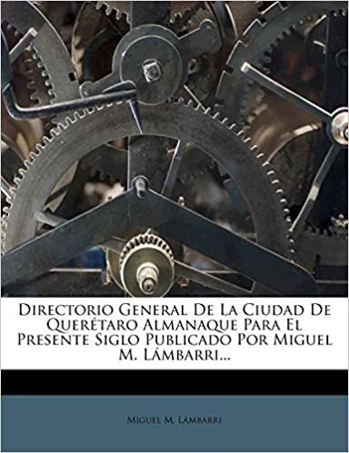 okumak Directorio General De La Ciudad De Querétaro Almanaque Para El Presente Siglo Publicado Por Miguel M. Lámbarri...