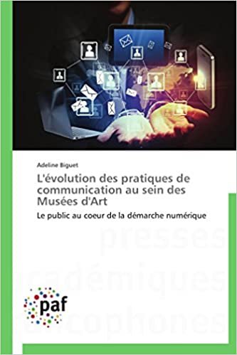 okumak L&#39;évolution des pratiques de communication au sein des Musées d&#39;Art: Le public au coeur de la démarche numérique (Omn.Pres.Franc.)