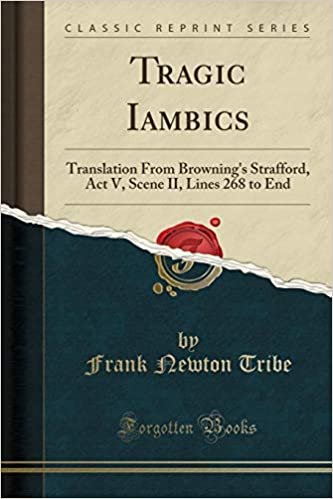 okumak Tragic Iambics: Translation From Browning&#39;s Strafford, Act V, Scene II, Lines 268 to End (Classic Reprint)
