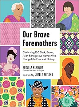 Our Brave Foremothers: Celebrating 100 Black, Brown, Asian, and Indigenous Women Who Changed the Course of History