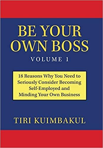 Be Your Own Boss Volume 1: 18 Reasons Why You Need to Seriously Consider Becoming Self-Employed and Minding Your Own Business