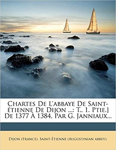 okumak Chartes De L&#39;abbaye De Saint-étienne De Dijon ...: T., 1. Ptie.] De 1377 À 1384, Par G. Janniaux...