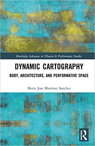okumak Dynamic Cartography: Body, Architecture, and Performative Space (Routledge Advances in Theatre and Performance Studies)