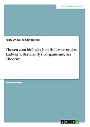 okumak Thesen zum biologischen Holismus und zu Ludwig v. Bertalanffys „organismischer Theorie&quot;