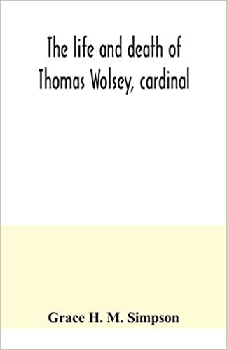okumak The life and death of Thomas Wolsey, cardinal: once archbishop of York and Lord Chancellor of England