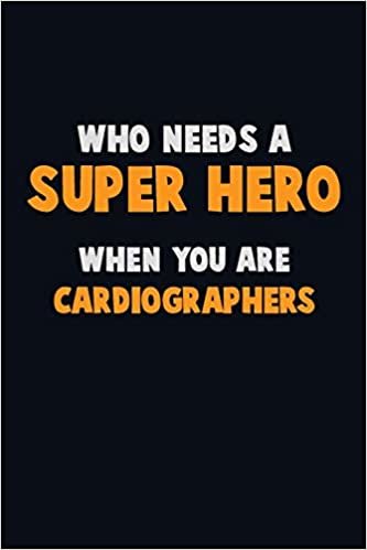 Who Need A SUPER HERO, When You Are Cardiographers: 6X9 Career Pride 120 pages Writing Notebooks