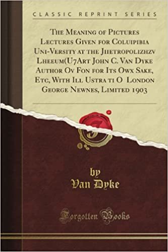 okumak The Meaning of Pictures Lectures Given for Coluipibia Uni-Versity at the Jiietropolizhzv Lheeum(U7Art John C. Van Dyke Author Ov Fon for Its Owx Sake, ... George Newnes, Limited 1903 (Classic Reprint)