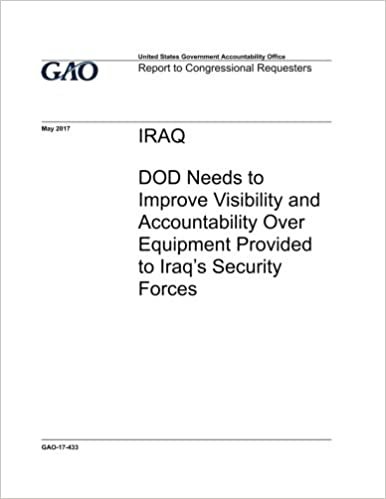 okumak Iraq, DOD needs to improve visibility and accountability over equipment provided to Iraq’s security forces : report to congressional requesters.