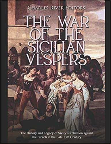 okumak The War of the Sicilian Vespers: The History and Legacy of Sicily’s Rebellion against the French in the Late 13th Century
